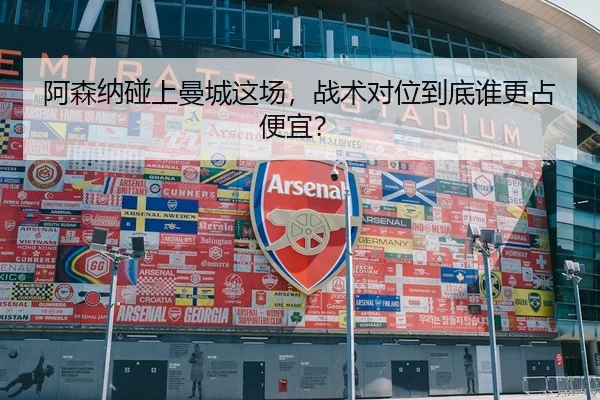 阿森纳碰上曼城这场，战术对位到底谁更占便宜？