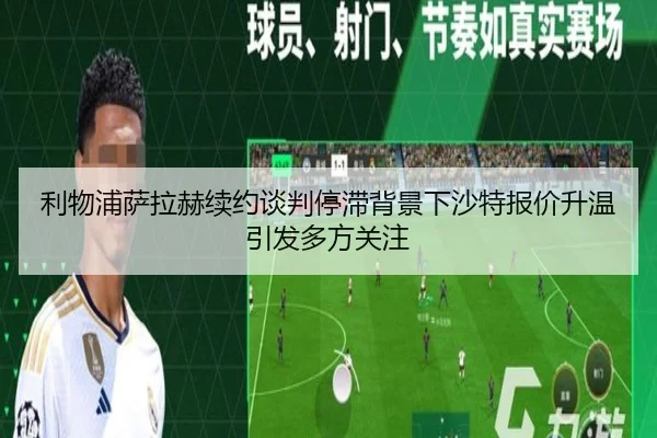利物浦萨拉赫续约谈判停滞背景下沙特报价升温引发多方关注