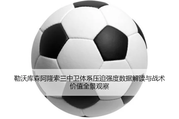 勒沃库森阿隆索三中卫体系压迫强度数据解读与战术价值全景观察