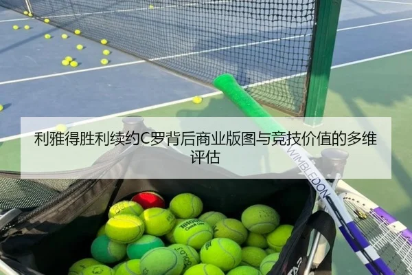 利雅得胜利续约C罗背后商业版图与竞技价值的多维评估