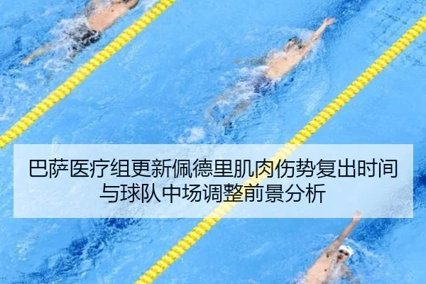 巴萨医疗组更新佩德里肌肉伤势复出时间与球队中场调整前景分析