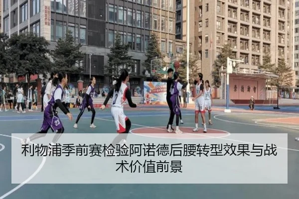 利物浦季前赛检验阿诺德后腰转型效果与战术价值前景