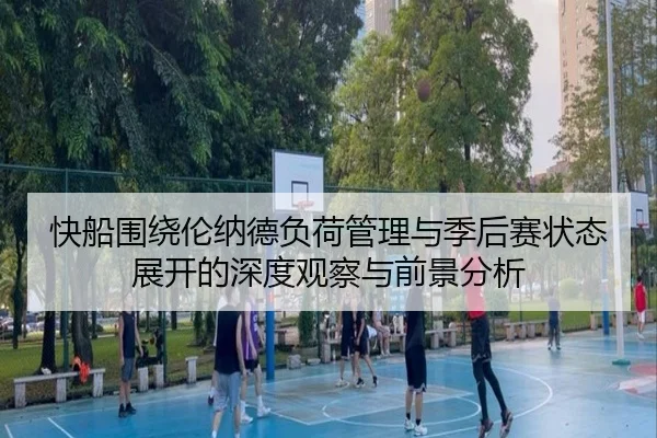 快船围绕伦纳德负荷管理与季后赛状态展开的深度观察与前景分析