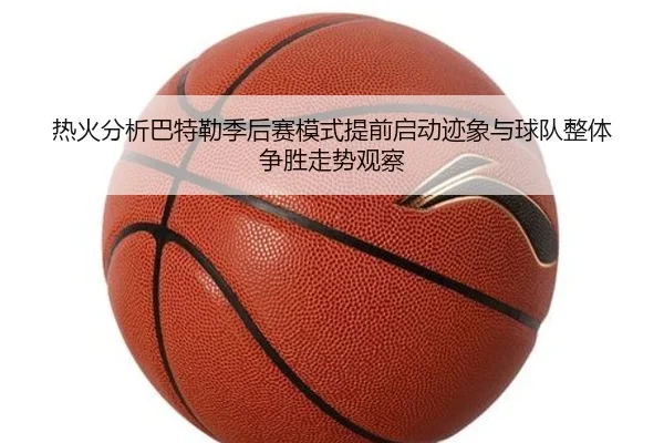 热火分析巴特勒季后赛模式提前启动迹象与球队整体争胜走势观察
