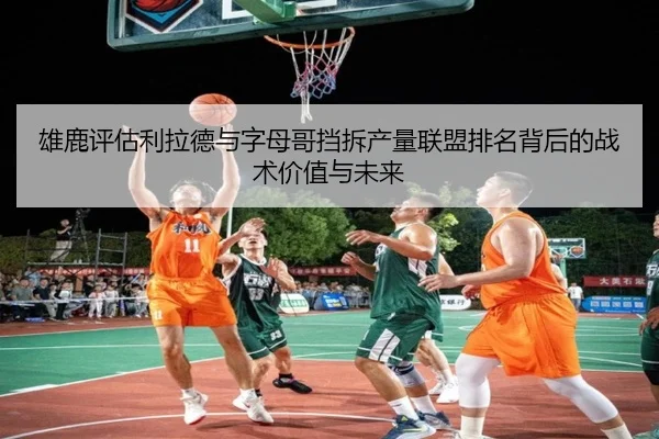 雄鹿评估利拉德与字母哥挡拆产量联盟排名背后的战术价值与未来
