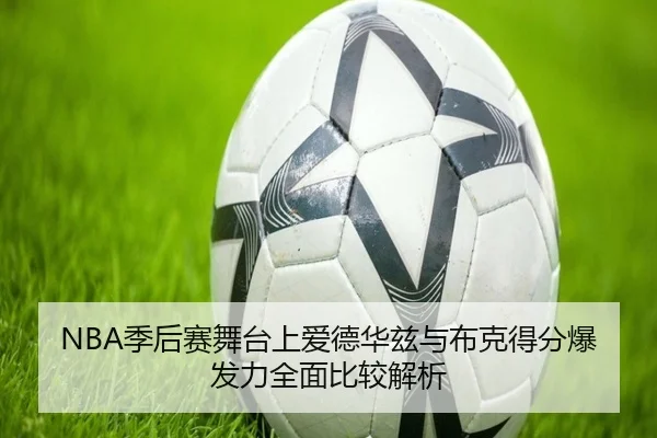 NBA季后赛舞台上爱德华兹与布克得分爆发力全面比较解析