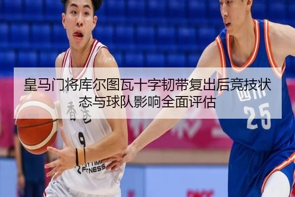 皇马门将库尔图瓦十字韧带复出后竞技状态与球队影响全面评估