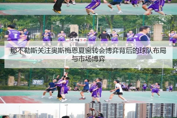 那不勒斯关注奥斯梅恩夏窗转会博弈背后的球队布局与市场博弈